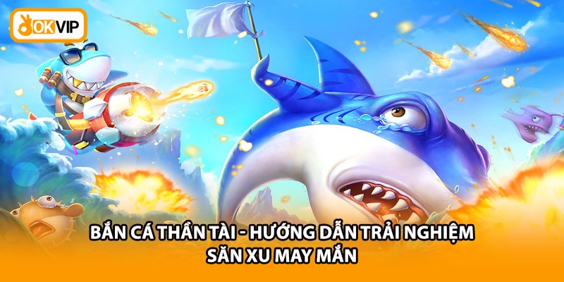 Bắn Cá Thần Tài - Hướng Dẫn Trải Nghiệm Săn Xu May Mắn