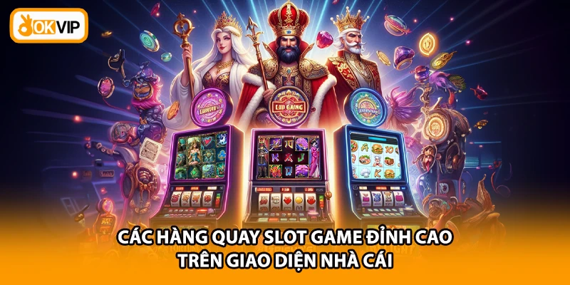 Các hàng quay slot game đỉnh cao trên giao diện nhà cái