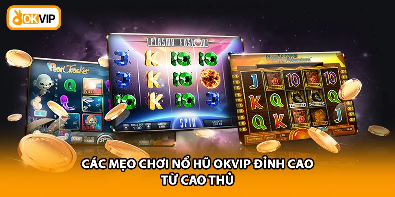 Các mẹo chơi Nổ hũ OKVIP đỉnh cao từ cao thủ