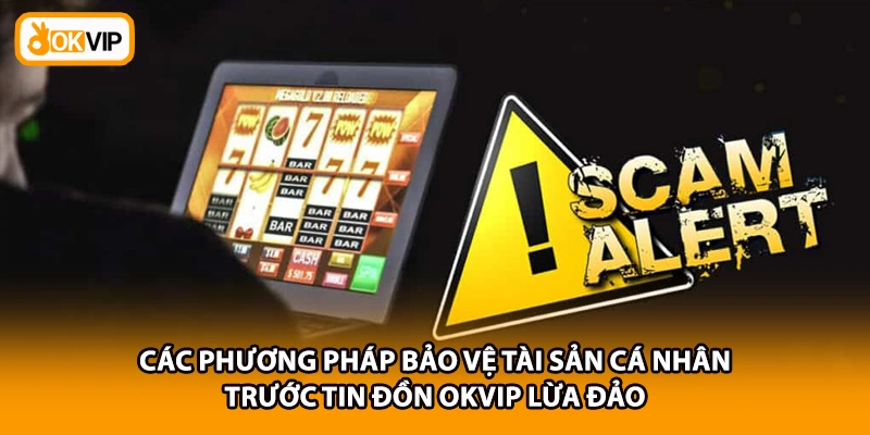 Các phương pháp bảo vệ tài sản cá nhân trước tin đồn OKVIP lừa đảo