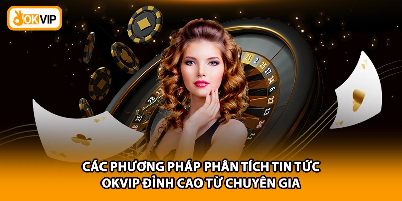 Các phương pháp phân tích tin tức OKVIP đỉnh cao từ chuyên gia