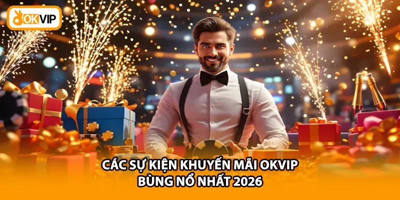 Các sự kiện khuyến mãi OKVIP bùng nổ nhất 2026