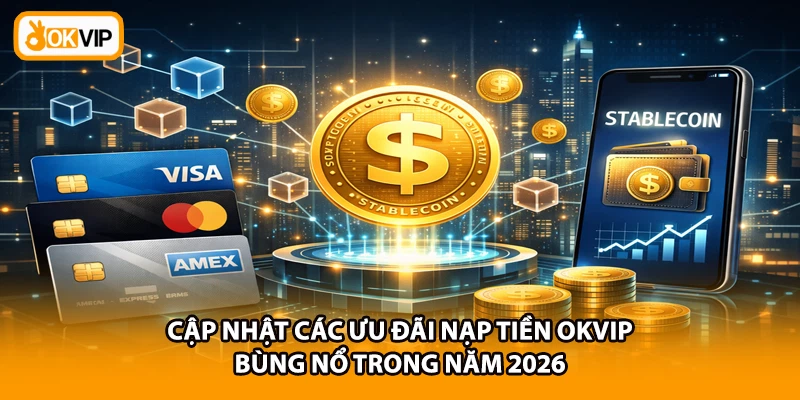 Cập nhật các ưu đãi nạp tiền OKVIP bùng nổ trong năm 2026