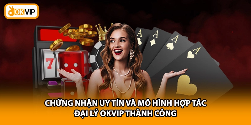 Chứng nhận uy tín và mô hình hợp tác đại lý OKVIP thành công
