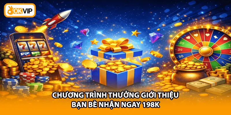 Chương trình thưởng giới thiệu bạn bè nhận ngay 198K