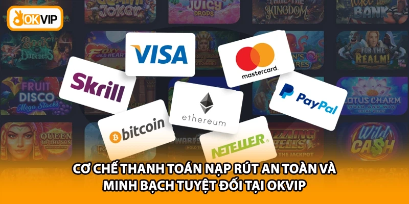 Cơ chế thanh toán nạp rút an toàn và minh bạch tuyệt đối tại OKVIP