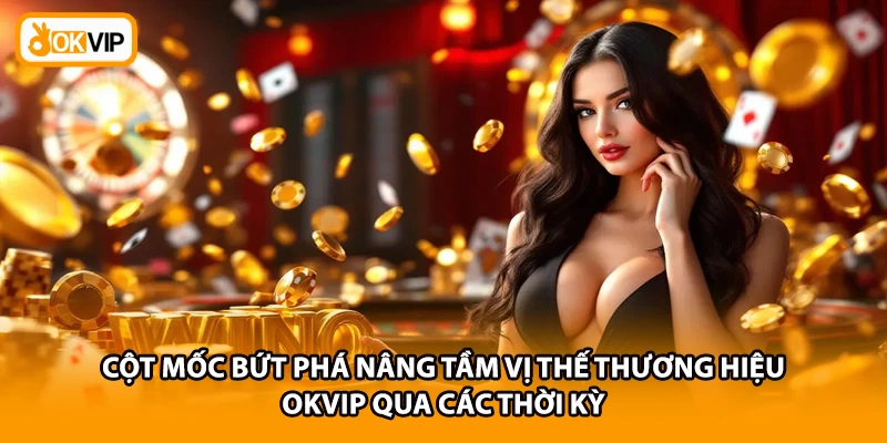 Cột mốc bứt phá nâng tầm vị thế thương hiệu OKVIP qua các thời kỳ