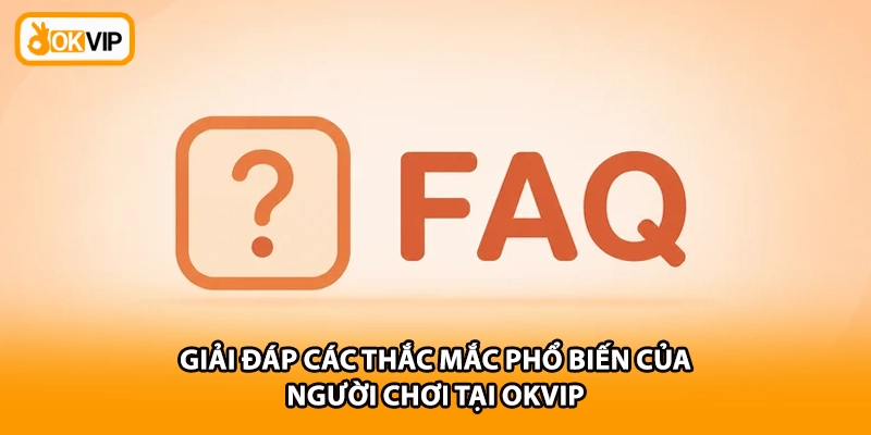 Giải đáp các thắc mắc phổ biến của người chơi tại OKVIP
