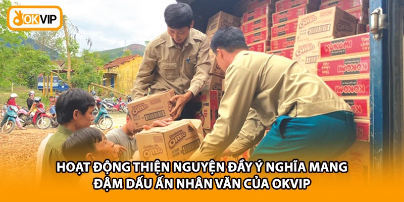 Hoạt động thiện nguyện đầy ý nghĩa mang đậm dấu ấn nhân văn của OKVIP