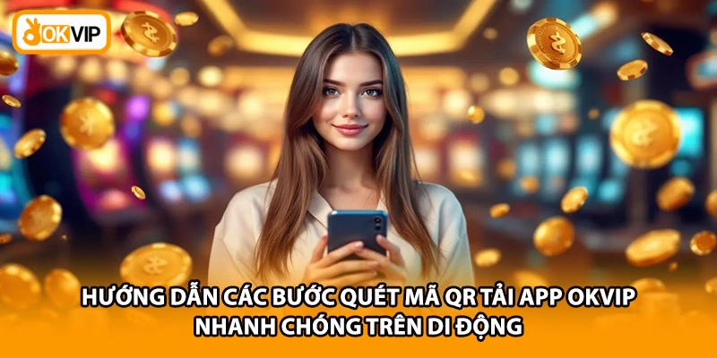 Hướng dẫn các bước quét mã QR tải app OKVIP nhanh chóng trên di động