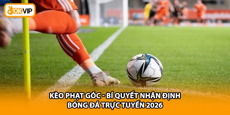 Kèo Phạt Góc - Bí Quyết Nhận Định Bóng Đá Trực Tuyến 2026