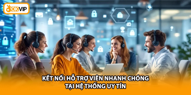 Kết nối hỗ trợ viên nhanh chóng tại hệ thống uy tín