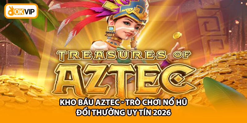 Kho Báu Aztec - Trò Chơi Nổ Hũ Đổi Thưởng Uy Tín 2026
