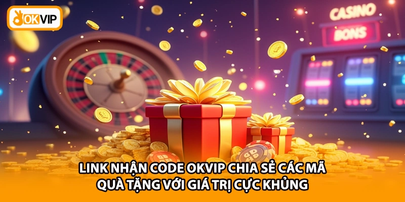 Link nhận code OKVIP chia sẻ các mã quà tặng với giá trị cực khủng