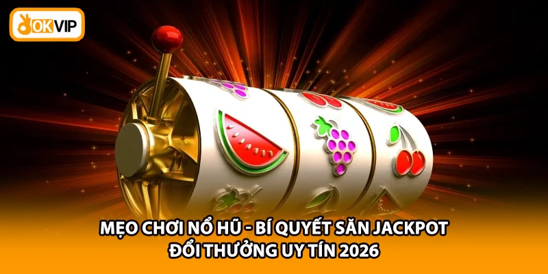 Mẹo Chơi Nổ Hũ - Bí Quyết Săn Jackpot Đổi Thưởng Uy Tín 2026
