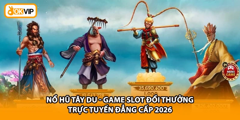 Nổ Hũ Tây Du - Game Slot Đổi Thưởng Trực Tuyến Đẳng Cấp 2026