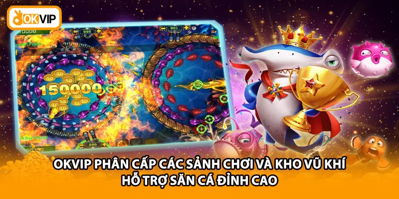 OKVIP phân cấp các sảnh chơi và kho vũ khí hỗ trợ săn cá đỉnh cao