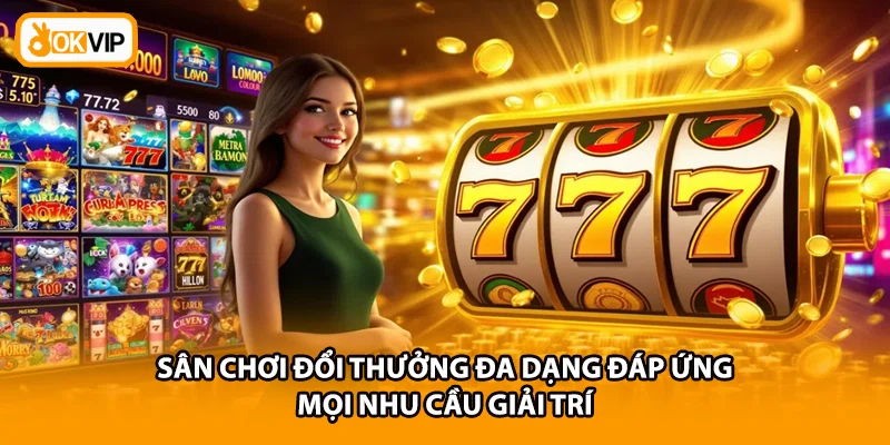 Sân chơi đổi thưởng đa dạng đáp ứng mọi nhu cầu giải trí