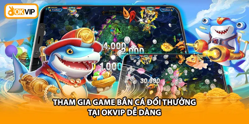Tham gia game bắn cá đổi thưởng tại OKVIP dễ dàng