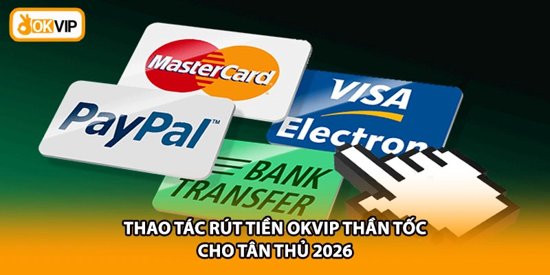 Thao tác rút tiền OKVIP thần tốc cho tân thủ 2026