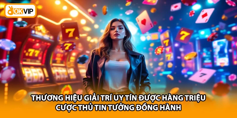 Thương hiệu giải trí uy tín được hàng triệu cược thủ tin tưởng đồng hành