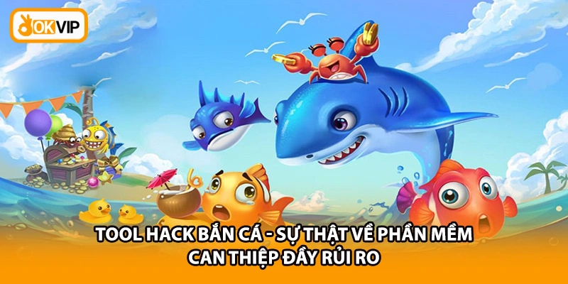 Tool Hack Bắn Cá - Sự Thật Về Phần Mềm Can Thiệp Đầy Rủi Ro