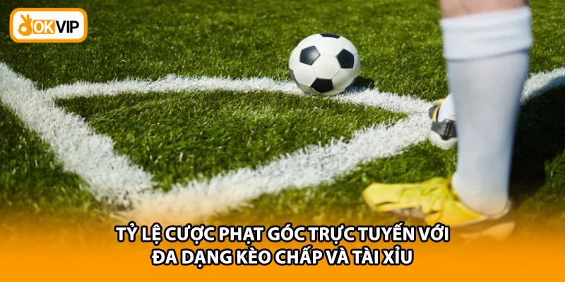 Tỷ lệ cược phạt góc trực tuyến với đa dạng kèo chấp và tài xỉu