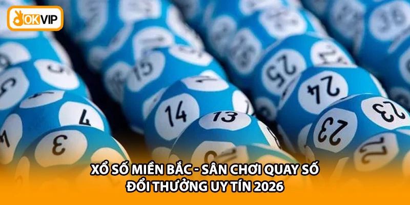 Xổ Số Miền Bắc - Sân Chơi Quay Số Đổi Thưởng Uy Tín 2026